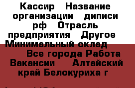 Кассир › Название организации ­ диписи.рф › Отрасль предприятия ­ Другое › Минимальный оклад ­ 30 000 - Все города Работа » Вакансии   . Алтайский край,Белокуриха г.